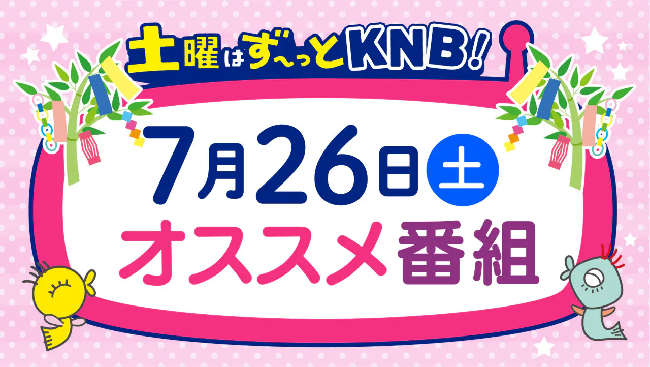 7月26日（土）オススメ番組はコチラ！｜土曜はず～っとKNB!｜KNB